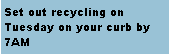 Text Box: Set out recycling on Tuesday on your curb by 7AM